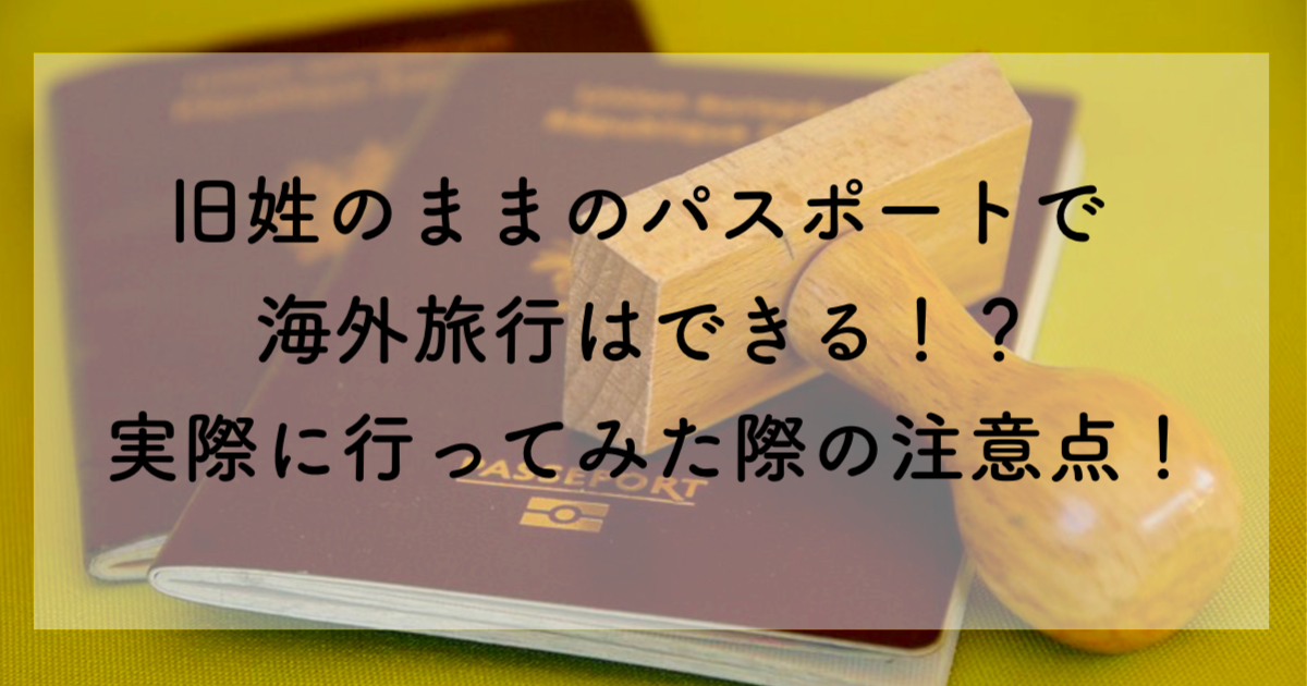 旧姓のままのパスポートで海外旅行はできる！？